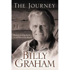 The Journey: Living by Faith in an Uncertain World -- Billy Graham